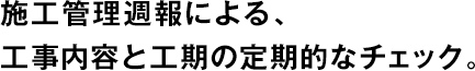 施工管理週報による、工事內(nèi)容と工期の定期的なチェック。