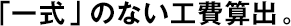 「一式」のない工費(fèi)算出。