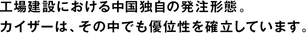 工場建設における中國獨自の発注形態(tài)。カイザーは、その中でも優(yōu)位性を確立しています。