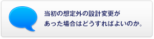 當(dāng)初の想定外の設(shè)計(jì)変更があった場(chǎng)合はどうすればよいのか。