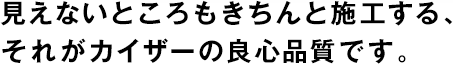 見(jiàn)えないところもきちんと施工する、それがカイザーの良心品質(zhì)です。